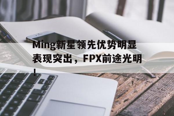 开云-Ming新星领先优势明显表现突出,FPX前途光明!-开云